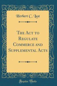 The Act to Regulate Commerce and Supplemental Acts (Classic Reprint)