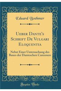 Ueber Dante's Schrift de Vulgari Eloquentia: Nebst Einer Untersuchung Des Baues Der Danteschen Canzonen (Classic Reprint)