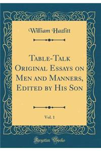 Table-Talk Original Essays on Men and Manners, Edited by His Son, Vol. 1 (Classic Reprint)