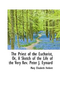 The Priest of the Eucharist, Or, a Sketch of the Life of the Very REV. Peter J. Eymard