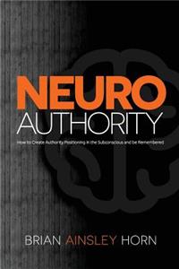 NeuroAuthority: How to Create Authority Positioning in the Subconscious and be Remembered