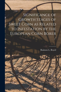 Significance of Growth Stages of Sweet Corn as Related to Infestation by the European Corn Borer /