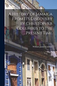 A History of Jamaica From Its Discovery by Christopher Columbus to the Present Time