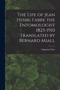 Life of Jean Henri Fabre the Entomologist 1823-1910 Translated by Bernard Miall