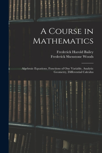 Course in Mathematics: Algebraic Equations, Functions of One Variable, Analytic Geometry, Differential Calculus