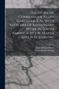 Story of Commander Allen Gardiner, R.N., With Sketches of Missionary Work in South America, by J.W. Marsh and W.H. Stirling