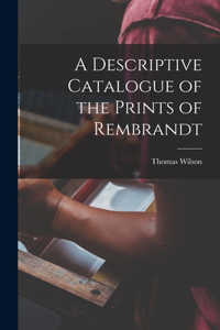 Descriptive Catalogue of the Prints of Rembrandt