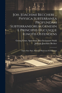 Joh. Joachimi Beccheri ... Physica Subterranea Profundam Subterraneorum Genesin E Principiis Hucusque Ignotis Ostendens