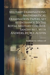 Military Examinations. Mathematical Examination Papers, Set At Entrance To The Royal Military College, Sandhurst, With Answers, By W.f. Austin