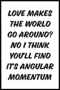 Love Makes The World Go Around? No I Think You'll Find It's Angular Momentum