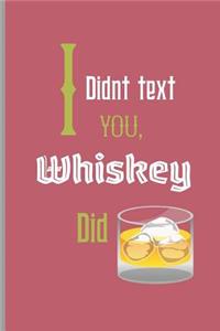 I didnt text you, whiskey did.