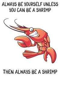 Always Be Yourself Unless You Can Be A Shrimps Then Always Be A Shrimps