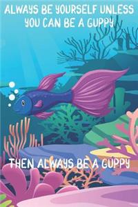 Always Be Yourself Unless You Can Be A Guppies Then Always Be A Guppies