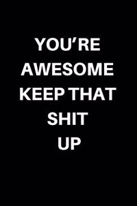 You're Awesome Keep That Shit Up