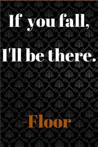 If you fall, I'll be there.-Floor