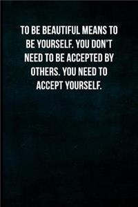 To be beautiful means to be yourself. You don't need to be accepted by others. You need to accept yourself.