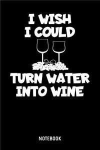 I Wish I Could Turn Water Into Wine Notebook