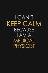 I Can't Keep Calm Because I Am A Medical Physicist