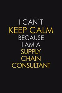 I Can't Keep Calm Because I Am A Supply Chain Consultant