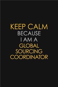 Keep Calm Because I Am A Global Sourcing Coordinator