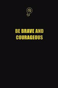 Be brave and courageous