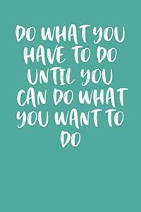 Do What You Have to Do Until You Can Do What You Want to Do