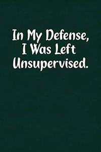 In My Defense, I Was Left Unsupervised.: Fun Gag Gift Notebook for Women or Men