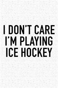 I Don't Care I'm Playing Ice Hockey