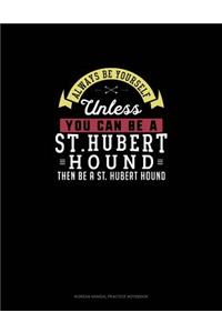 Always Be Yourself Unless You Can Be A St. Hubert Hound Then Be A St. Hubert Hound