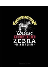 Always Be Yourself Unless You Can Be A Zebra Then Be A Zebra