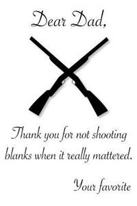 Dear Dad, Thank you for not shooting blanks when it mattered