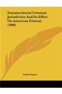 Extraterritorial Criminal Jurisdiction And Its Effect On American Citizens (1890)