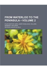 From Waterloo to the Peninsula (Volume 2); Four Months' Hard Labor in Belgium, Holland, Germany, and Spain