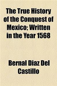 The True History of the Conquest of Mexico; Written in the Year 1568