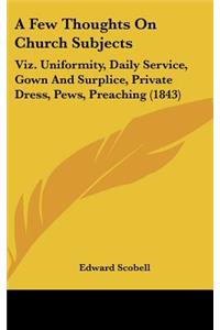 A Few Thoughts on Church Subjects: Viz. Uniformity, Daily Service, Gown and Surplice, Private Dress, Pews, Preaching (1843)