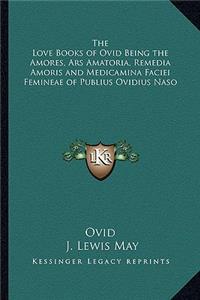 Love Books of Ovid Being the Amores, Ars Amatoria, Remedia Amoris and Medicamina Faciei Femineae of Publius Ovidius Naso