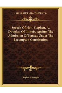 Speech Of Hon. Stephen. A. Douglas, Of Illinois, Against The Admission Of Kansas Under The Lecompton Constitution