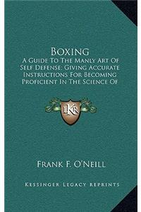 Boxing: A Guide To The Manly Art Of Self Defense; Giving Accurate Instructions For Becoming Proficient In The Science Of Boxing
