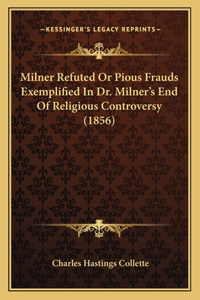 Milner Refuted or Pious Frauds Exemplified in Dr. Milner's End of Religious Controversy (1856)