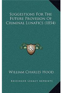 Suggestions for the Future Provision of Criminal Lunatics (1854)