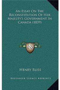 An Essay On The Reconstitution Of Her Majesty's Government In Canada (1839)