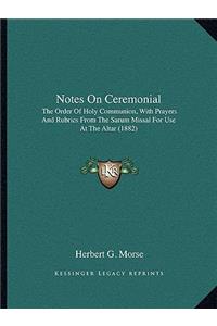 Notes On Ceremonial: The Order Of Holy Communion, With Prayers And Rubrics From The Sarum Missal For Use At The Altar (1882)