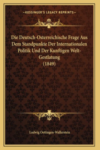 Die Deutsch-Osterreichische Frage Aus Dem Standpunkte Der Internationalen Politik Und Der Kunftigen Welt-Gestlatung (1849)