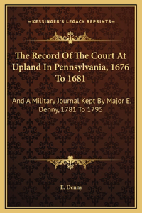 The Record Of The Court At Upland In Pennsylvania, 1676 To 1681