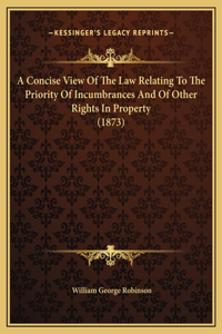 A Concise View Of The Law Relating To The Priority Of Incumbrances And Of Other Rights In Property (1873)