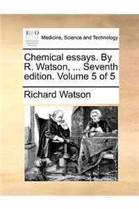 Chemical Essays. by R. Watson, ... Seventh Edition. Volume 5 of 5