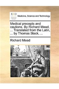 Medical Precepts and Cautions. by Richard Mead, ... Translated from the Latin, ... by Thomas Stack, ...