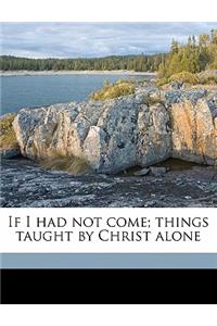 If I Had Not Come; Things Taught by Christ Alone