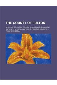 The County of Fulton; A History of Fulton County, Ohio, from the Earliest Days, with Special Chapters on Various Subjects ...