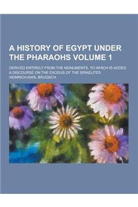 A History of Egypt Under the Pharaohs; Derived Entirely from the Monuments, to Which Is Added a Discourse on the Exodus of the Israelites Volume 1